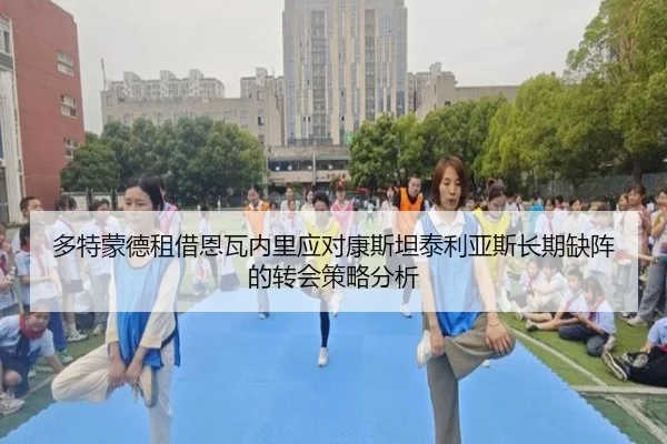 多特蒙德租借恩瓦内里应对康斯坦泰利亚斯长期缺阵的转会策略分析