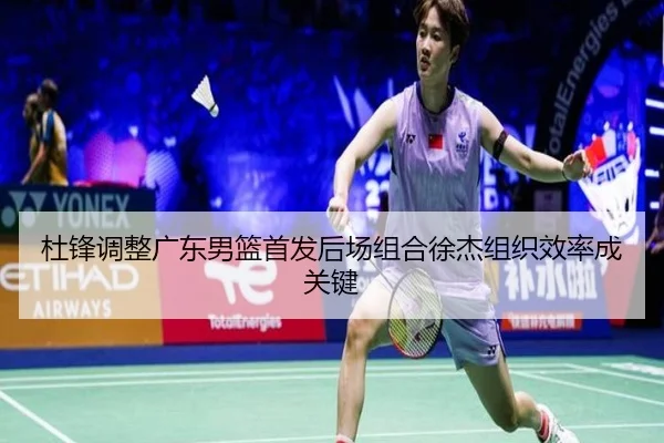 杜锋调整广东男篮首发后场组合徐杰组织效率成关键